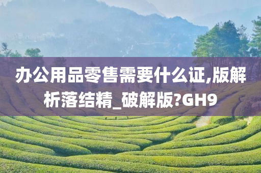 办公用品零售需要什么证,版解析落结精_破解版?GH9