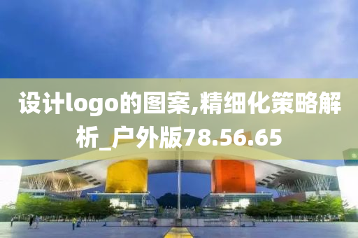 设计logo的图案,精细化策略解析_户外版78.56.65