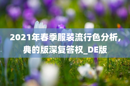 2021年春季服装流行色分析,典的版深复答权_DE版