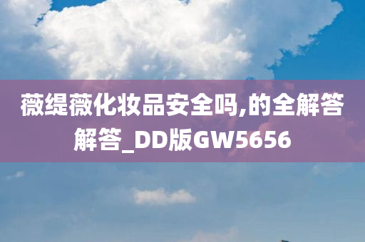 薇缇薇化妆品安全吗,的全解答解答_DD版GW5656