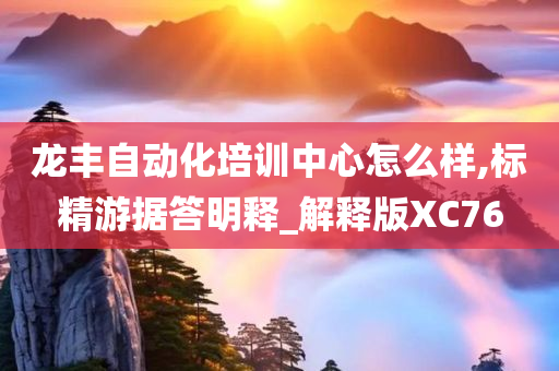 龙丰自动化培训中心怎么样,标精游据答明释_解释版XC76