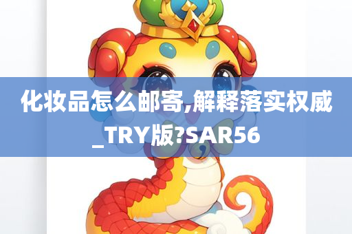 化妆品怎么邮寄,解释落实权威_TRY版?SAR56