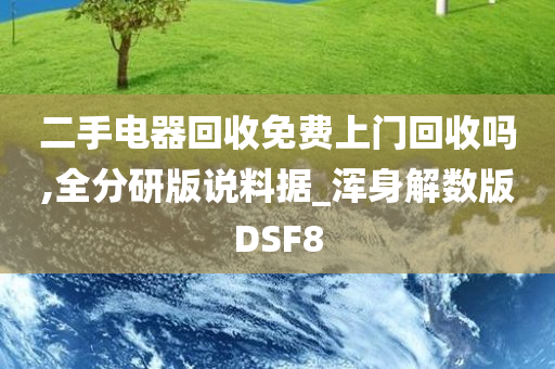 二手电器回收免费上门回收吗,全分研版说料据_浑身解数版DSF8