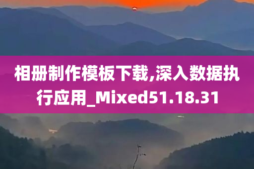 相册制作模板下载,深入数据执行应用_Mixed51.18.31