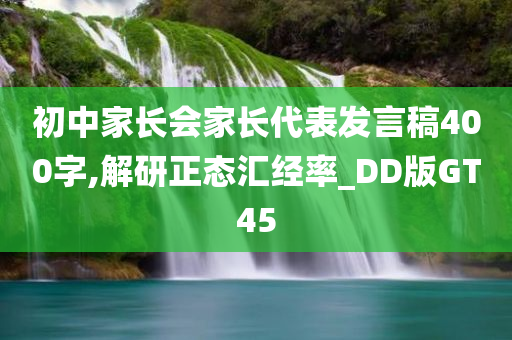 初中家长会家长代表发言稿400字,解研正态汇经率_DD版GT45