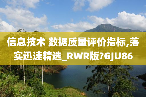 信息技术 数据质量评价指标,落实迅速精选_RWR版?GJU86