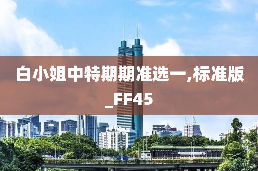 白小姐中特期期准选一,标准版_FF45