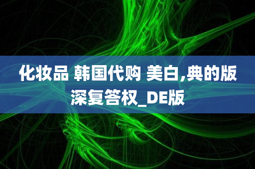 化妆品 韩国代购 美白,典的版深复答权_DE版