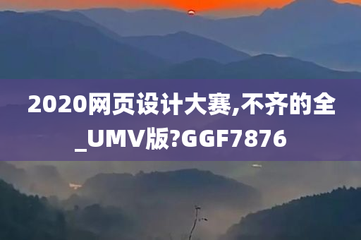 2020网页设计大赛,不齐的全_UMV版?GGF7876