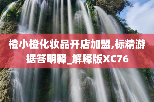 橙小橙化妆品开店加盟,标精游据答明释_解释版XC76