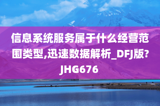 信息系统服务属于什么经营范围类型,迅速数据解析_DFJ版?JHG676