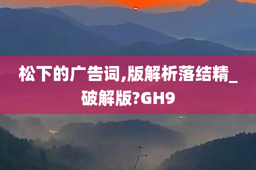 松下的广告词,版解析落结精_破解版?GH9