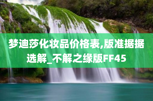 梦迪莎化妆品价格表,版准据据选解_不解之缘版FF45