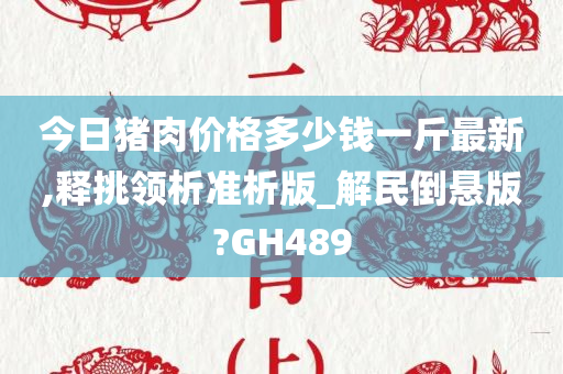 今日猪肉价格多少钱一斤最新,释挑领析准析版_解民倒悬版?GH489