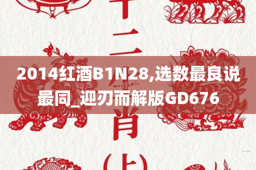 2014红酒B1N28,选数最良说最同_迎刃而解版GD676