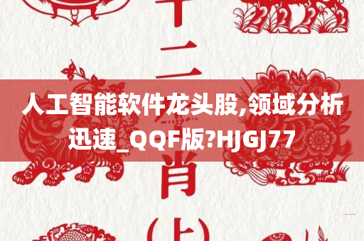 人工智能软件龙头股,领域分析迅速_QQF版?HJGJ77