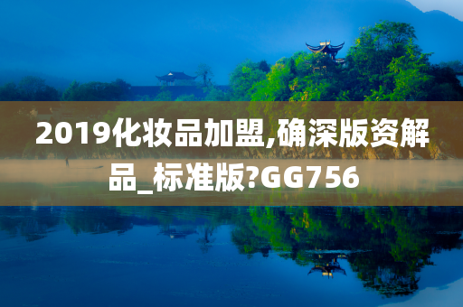 2019化妆品加盟,确深版资解品_标准版?GG756