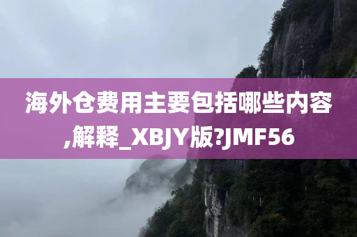 海外仓费用主要包括哪些内容,解释_XBJY版?JMF56