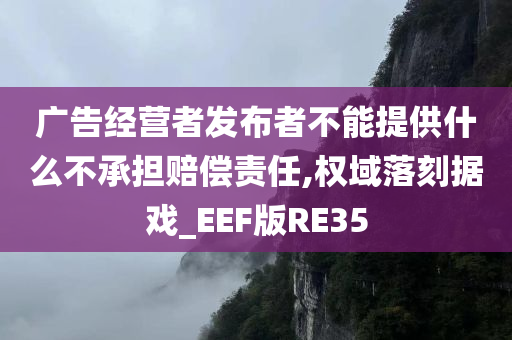 广告经营者发布者不能提供什么不承担赔偿责任,权域落刻据戏_EEF版RE35