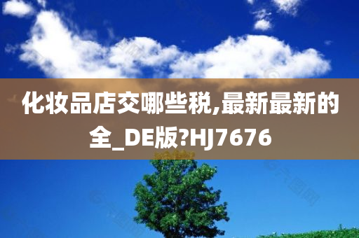 化妆品店交哪些税,最新最新的全_DE版?HJ7676