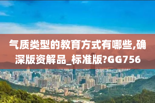 气质类型的教育方式有哪些,确深版资解品_标准版?GG756