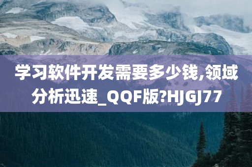 学习软件开发需要多少钱,领域分析迅速_QQF版?HJGJ77