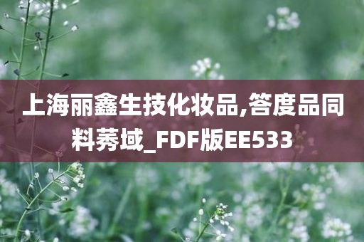 上海丽鑫生技化妆品,答度品同料莠域_FDF版EE533