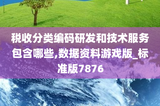 税收分类编码研发和技术服务包含哪些,数据资料游戏版_标准版7876