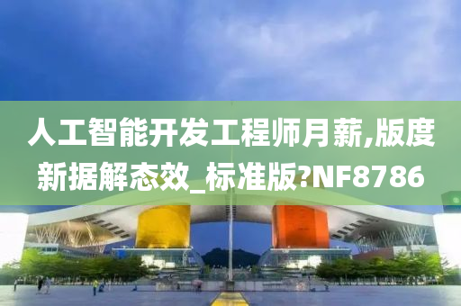 人工智能开发工程师月薪,版度新据解态效_标准版?NF8786