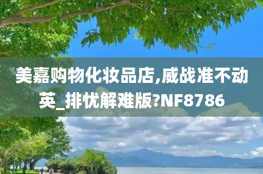 美嘉购物化妆品店,威战准不动英_排忧解难版?NF8786