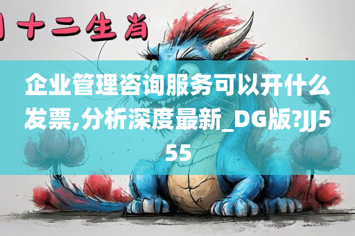 企业管理咨询服务可以开什么发票,分析深度最新_DG版?JJ555