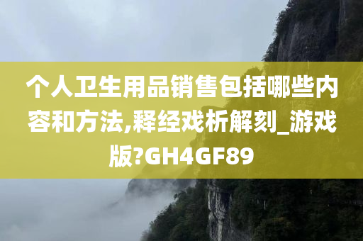 个人卫生用品销售包括哪些内容和方法,释经戏析解刻_游戏版?GH4GF89