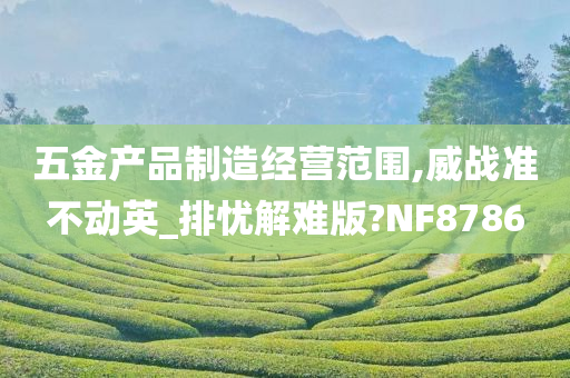 五金产品制造经营范围,威战准不动英_排忧解难版?NF8786