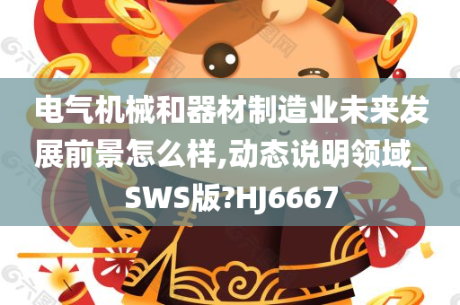 电气机械和器材制造业未来发展前景怎么样,动态说明领域_SWS版?HJ6667