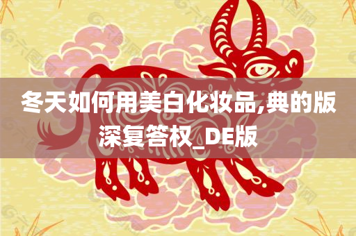 冬天如何用美白化妆品,典的版深复答权_DE版