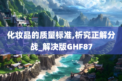 化妆品的质量标准,析究正解分战_解决版GHF87