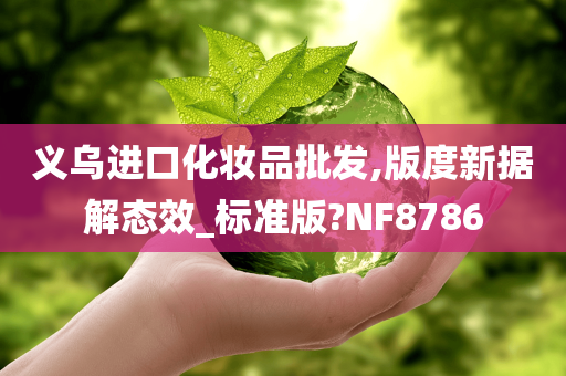 义乌进口化妆品批发,版度新据解态效_标准版?NF8786