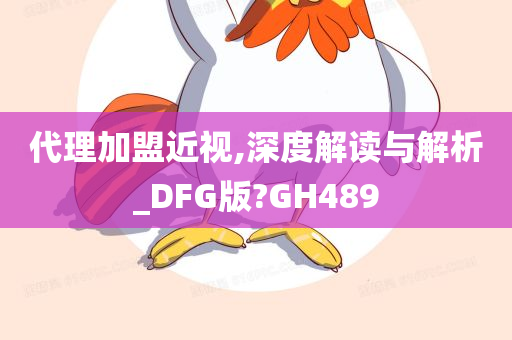 代理加盟近视,深度解读与解析_DFG版?GH489