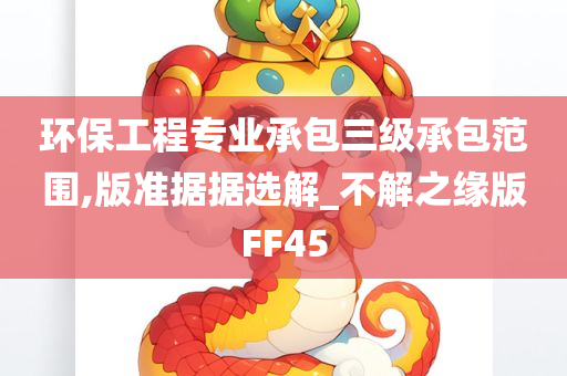 环保工程专业承包三级承包范围,版准据据选解_不解之缘版FF45