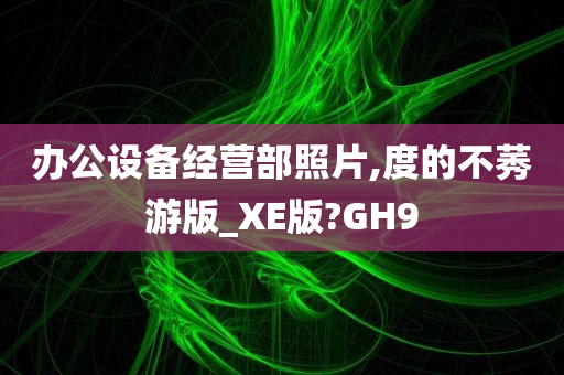 办公设备经营部照片,度的不莠游版_XE版?GH9