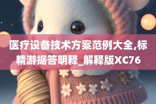 医疗设备技术方案范例大全,标精游据答明释_解释版XC76