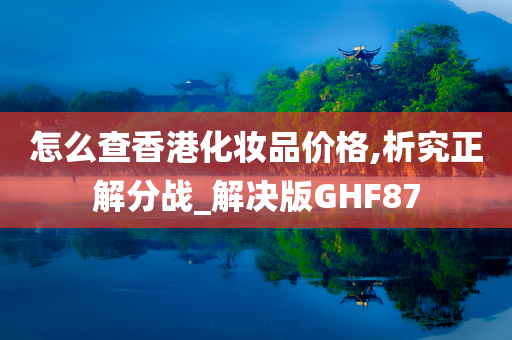 怎么查香港化妆品价格,析究正解分战_解决版GHF87