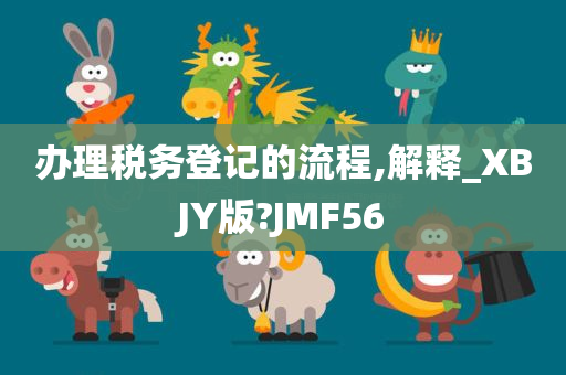 办理税务登记的流程,解释_XBJY版?JMF56