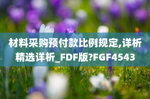 材料采购预付款比例规定,详析精选详析_FDF版?FGF4543