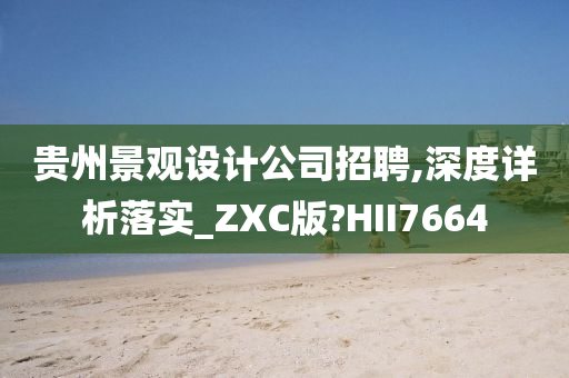 贵州景观设计公司招聘,深度详析落实_ZXC版?HII7664