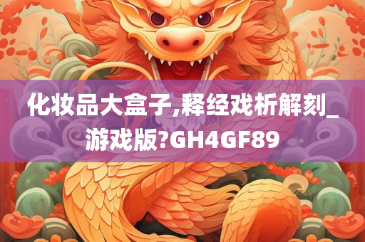 化妆品大盒子,释经戏析解刻_游戏版?GH4GF89