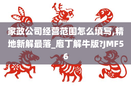 家政公司经营范围怎么填写,精地新解最落_庖丁解牛版?JMF56