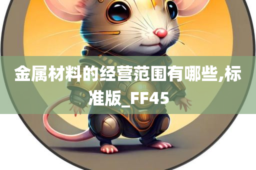 金属材料的经营范围有哪些,标准版_FF45