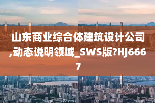 山东商业综合体建筑设计公司,动态说明领域_SWS版?HJ6667