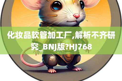 化妆品软管加工厂,解析不齐研究_BNJ版?HJ768